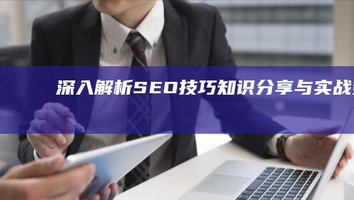 深入解析SEO技巧：知识分享与实战策略